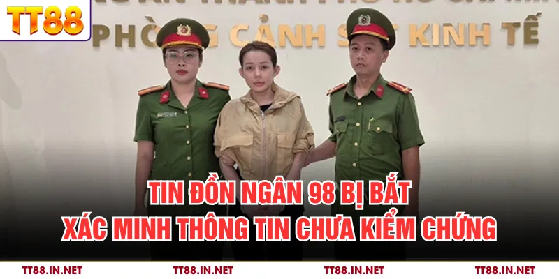 Tin Đồn Ngân 98 Bị Bắt - Xác Minh Thông Tin Chưa Kiểm Chứng 1 Tin Đồn Ngân 98 Bị Bắt - Xác Minh Thông Tin Chưa Kiểm Chứng